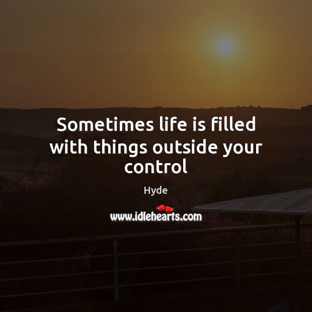 Sometimes life is filled with things outside your control Hyde Picture Quote