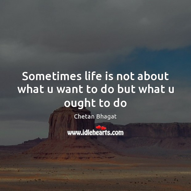 Sometimes life is not about what u want to do but what u ought to do Chetan Bhagat Picture Quote
