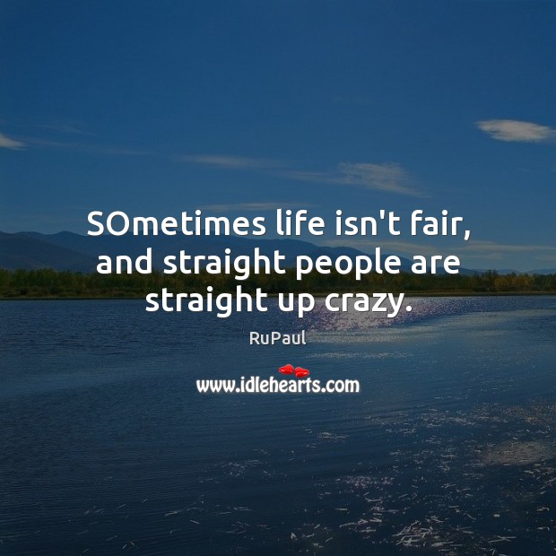 SOmetimes life isn’t fair, and straight people are straight up crazy. RuPaul Picture Quote