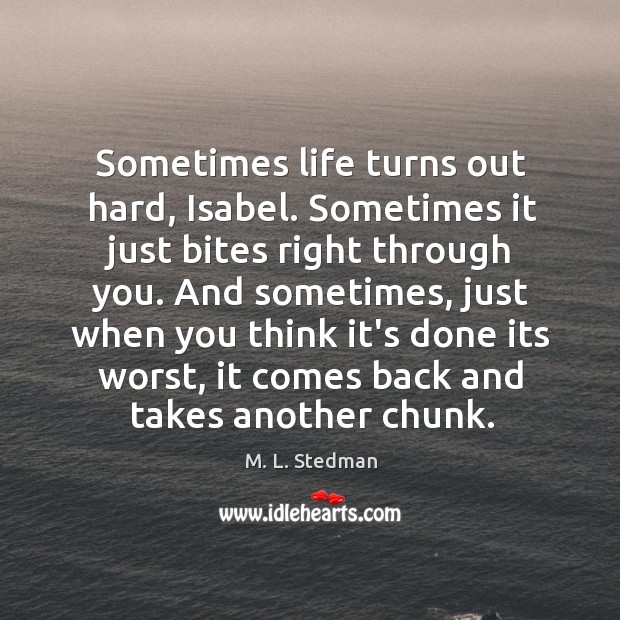 Sometimes life turns out hard, Isabel. Sometimes it just bites right through M. L. Stedman Picture Quote