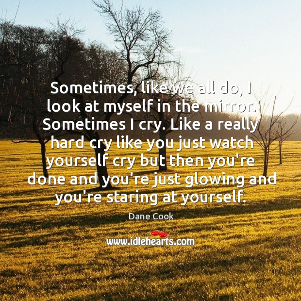 Sometimes, like we all do, I look at myself in the mirror. Dane Cook Picture Quote