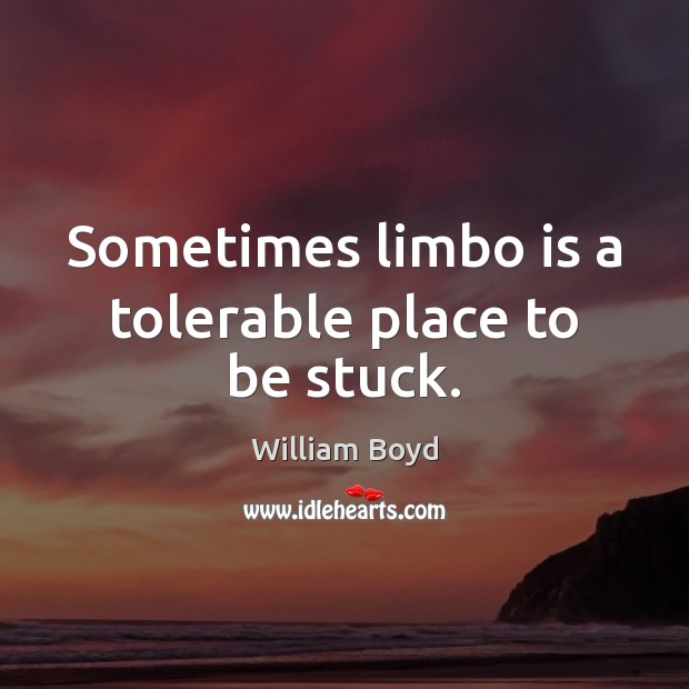 Sometimes limbo is a tolerable place to be stuck. William Boyd Picture Quote