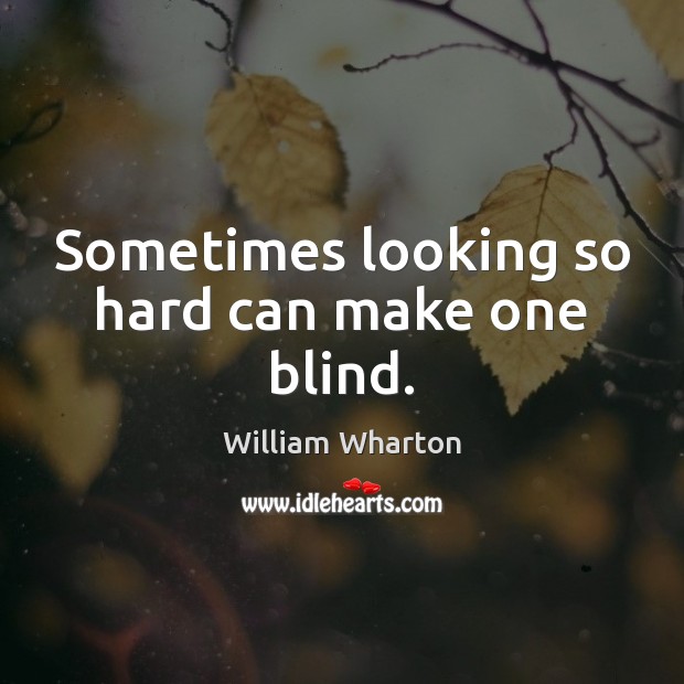 Sometimes looking so hard can make one blind. William Wharton Picture Quote