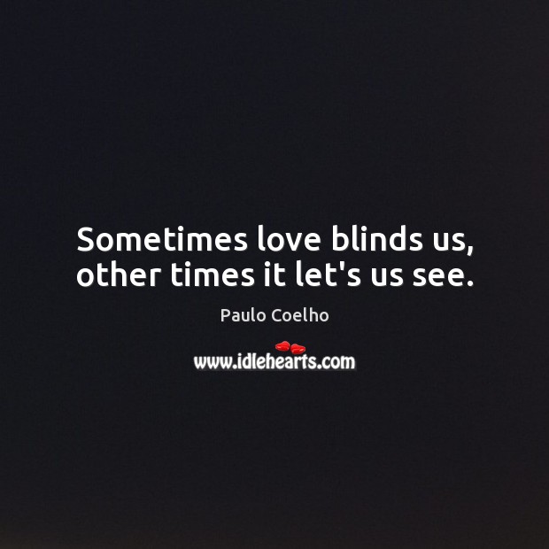 Sometimes love blinds us, other times it let’s us see. Paulo Coelho Picture Quote