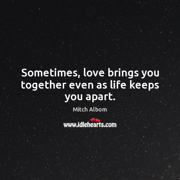 Sometimes, love brings you together even as life keeps you apart. Mitch Albom Picture Quote