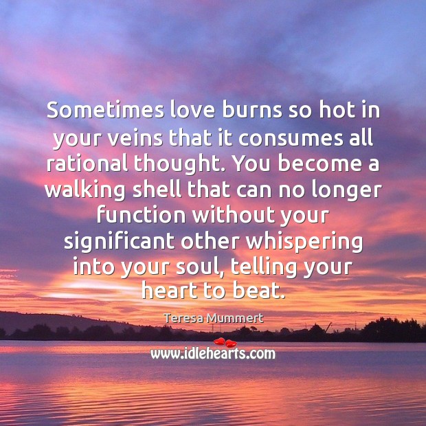Sometimes love burns so hot in your veins that it consumes all Teresa Mummert Picture Quote