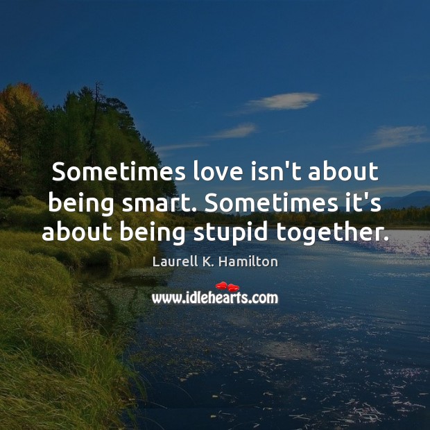 Sometimes love isn’t about being smart. Sometimes it’s about being stupid together. Image
