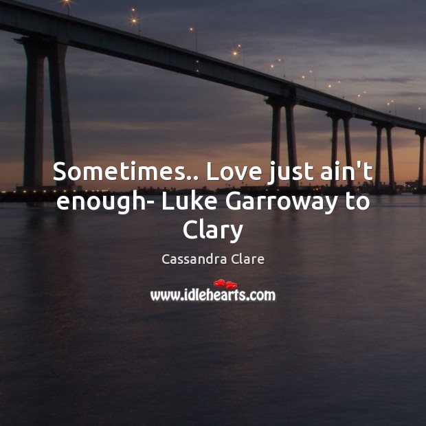 Sometimes.. Love just ain’t enough- Luke Garroway to Clary Cassandra Clare Picture Quote
