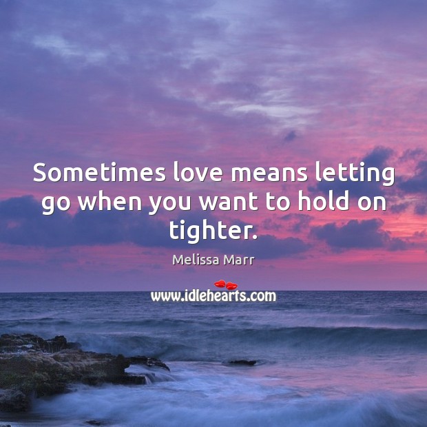Sometimes love means letting go when you want to hold on tighter. Letting Go Quotes Image