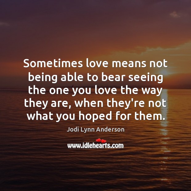Sometimes love means not being able to bear seeing the one you Jodi Lynn Anderson Picture Quote