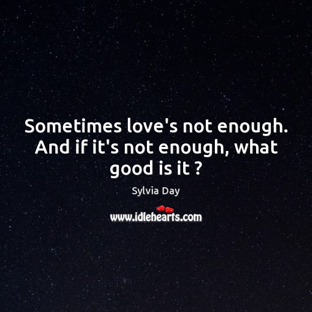 Sometimes love’s not enough. And if it’s not enough, what good is it ? Image