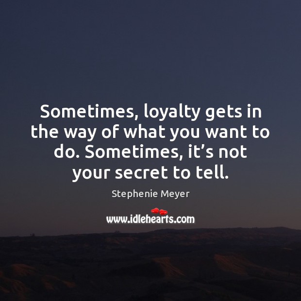 Sometimes, loyalty gets in the way of what you want to do. Stephenie Meyer Picture Quote