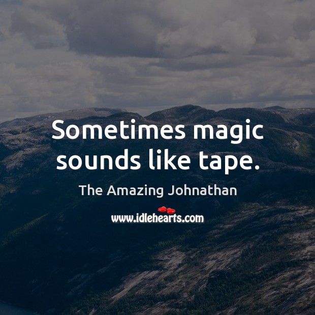 Sometimes magic sounds like tape. The Amazing Johnathan Picture Quote