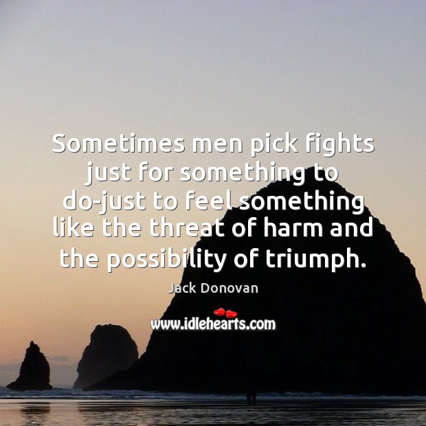 Sometimes men pick fights just for something to do-just to feel something Jack Donovan Picture Quote