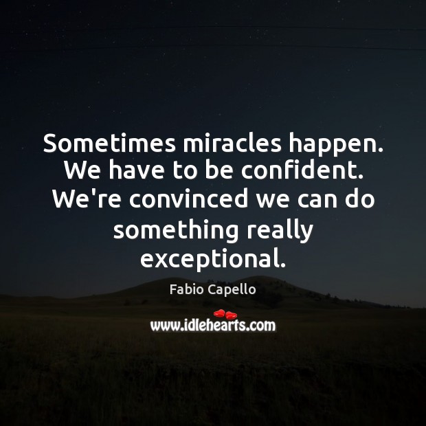 Sometimes miracles happen. We have to be confident. We’re convinced we can Fabio Capello Picture Quote