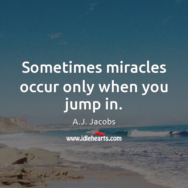 Sometimes miracles occur only when you jump in. A.J. Jacobs Picture Quote