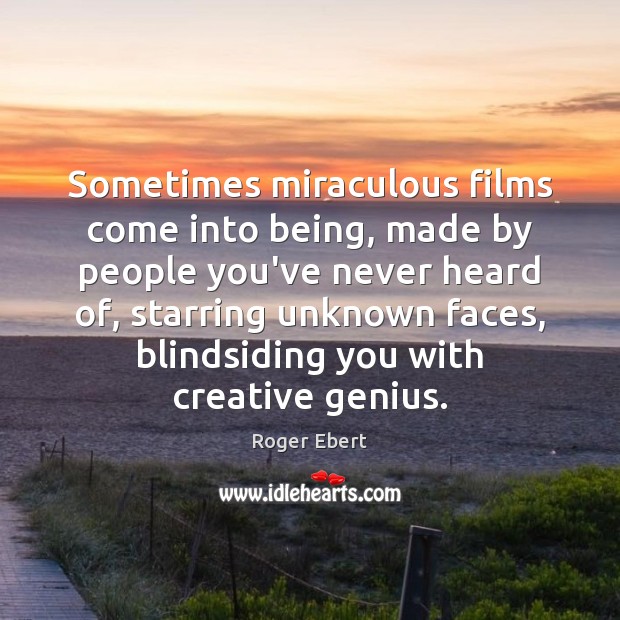 Sometimes miraculous films come into being, made by people you’ve never heard Roger Ebert Picture Quote