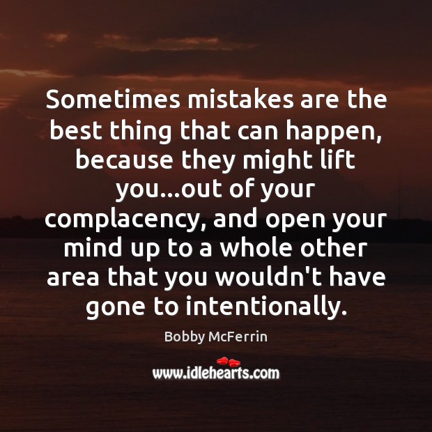 Sometimes mistakes are the best thing that can happen, because they might 