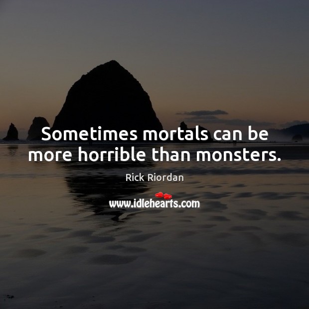 Sometimes mortals can be more horrible than monsters. Rick Riordan Picture Quote