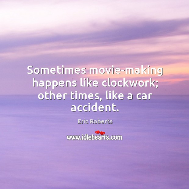 Sometimes movie-making happens like clockwork; other times, like a car accident. Eric Roberts Picture Quote