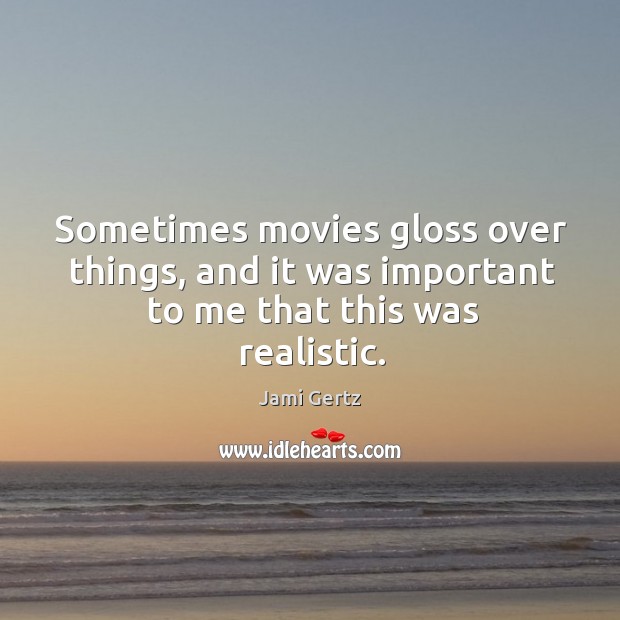 Sometimes movies gloss over things, and it was important to me that this was realistic. Jami Gertz Picture Quote