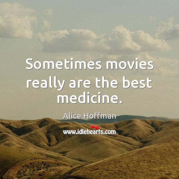 Sometimes movies really are the best medicine. Alice Hoffman Picture Quote