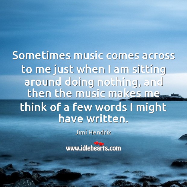Sometimes music comes across to me just when I am sitting around Jimi Hendrix Picture Quote