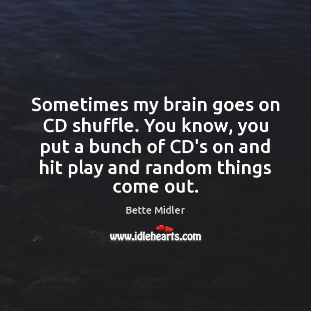 Sometimes my brain goes on CD shuffle. You know, you put a Bette Midler Picture Quote