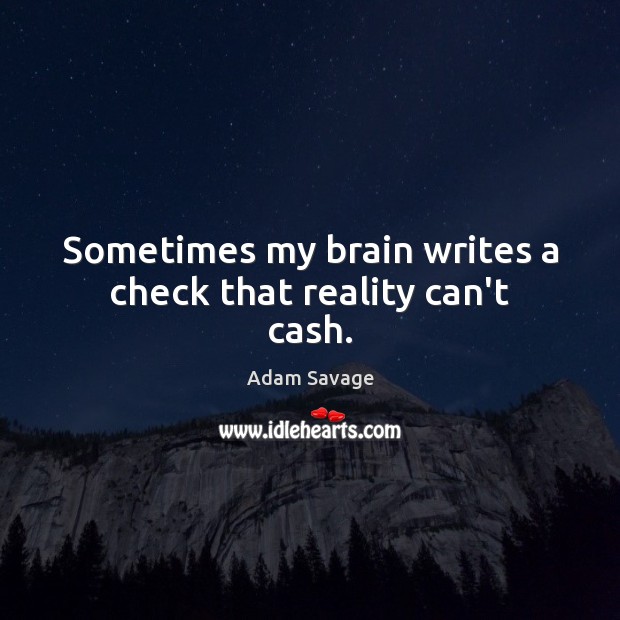 Sometimes my brain writes a check that reality can’t cash. Adam Savage Picture Quote