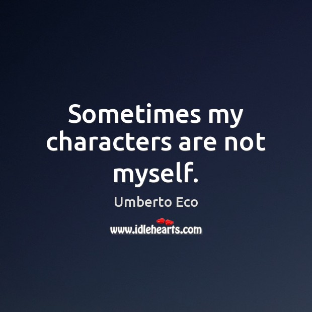 Sometimes my characters are not myself. Umberto Eco Picture Quote