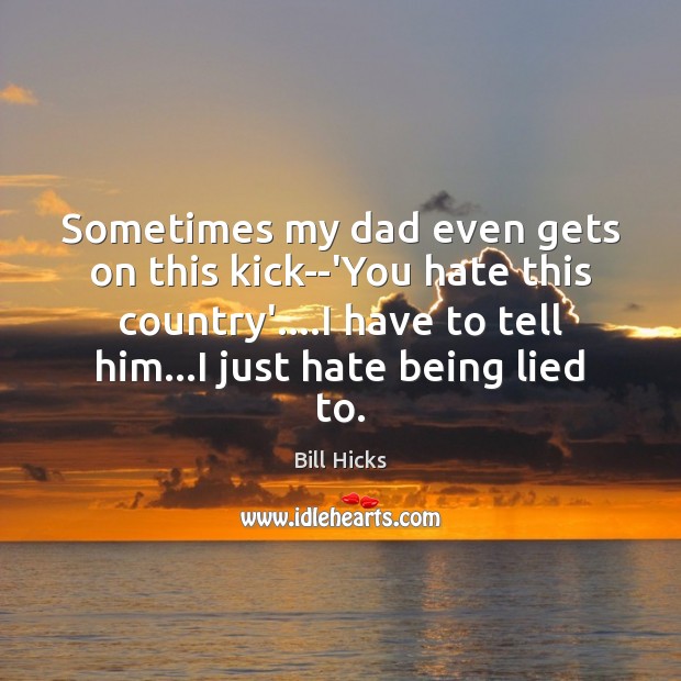 Sometimes my dad even gets on this kick–‘You hate this country’….I Bill Hicks Picture Quote