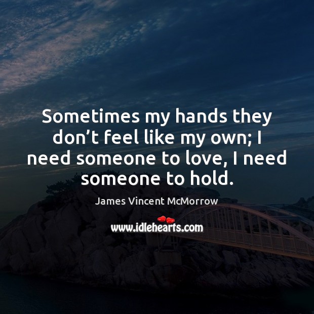 Sometimes my hands they don’t feel like my own; I need James Vincent McMorrow Picture Quote