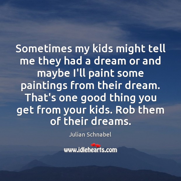 Sometimes my kids might tell me they had a dream or and Julian Schnabel Picture Quote