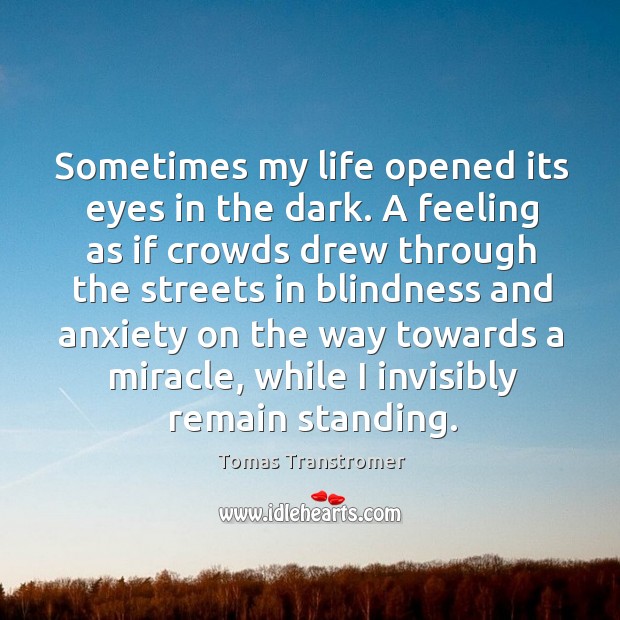 Sometimes my life opened its eyes in the dark. A feeling as if crowds drew through Tomas Transtromer Picture Quote