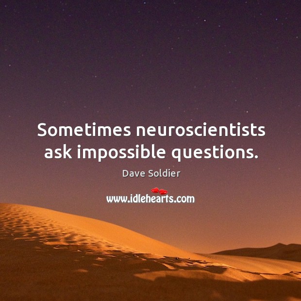 Sometimes neuroscientists ask impossible questions. Dave Soldier Picture Quote