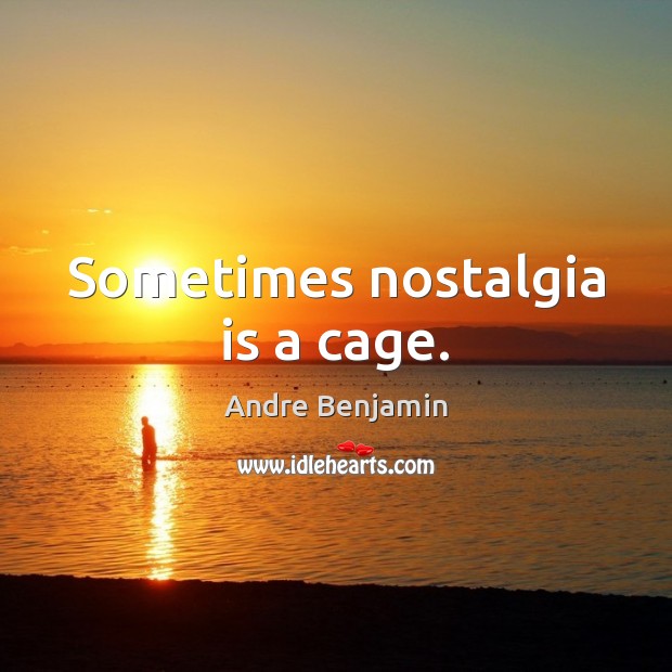 Sometimes nostalgia is a cage. Andre Benjamin Picture Quote