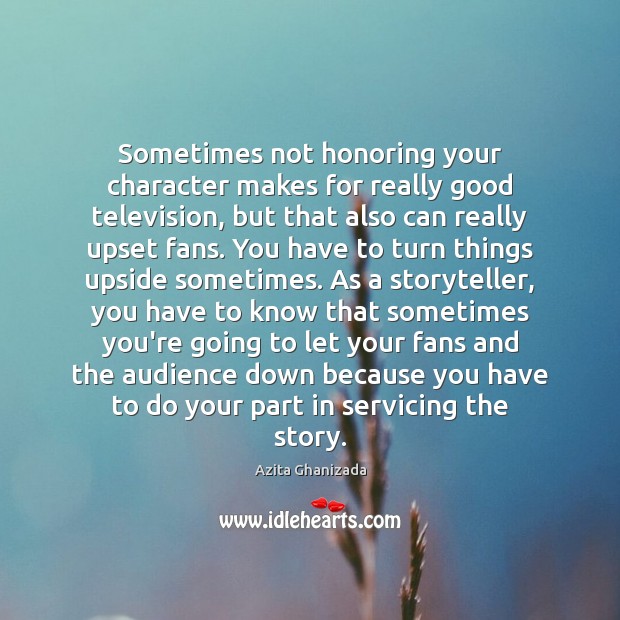 Sometimes not honoring your character makes for really good television, but that Azita Ghanizada Picture Quote