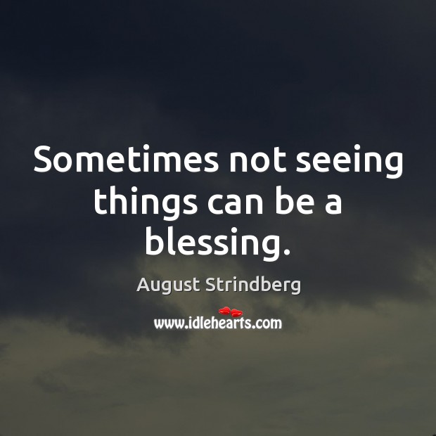 Sometimes not seeing things can be a blessing. August Strindberg Picture Quote