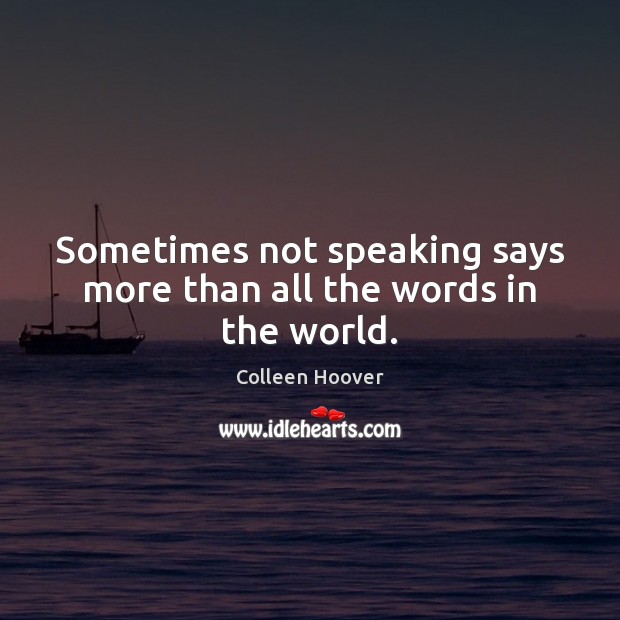 Sometimes not speaking says more than all the words in the world. Colleen Hoover Picture Quote