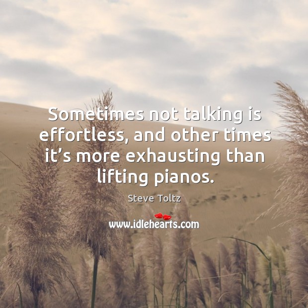 Sometimes not talking is effortless, and other times it’s more exhausting Steve Toltz Picture Quote