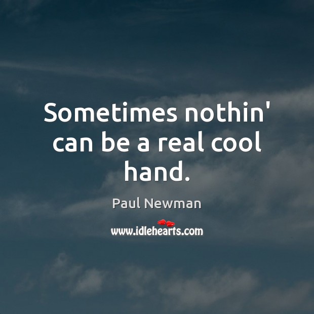 Sometimes nothin’ can be a real cool hand. Paul Newman Picture Quote