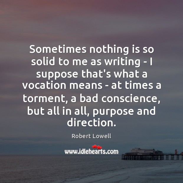 Sometimes nothing is so solid to me as writing – I suppose Robert Lowell Picture Quote