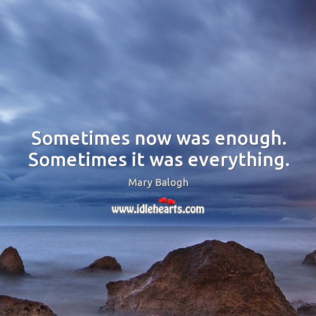 Sometimes now was enough. Sometimes it was everything. Mary Balogh Picture Quote