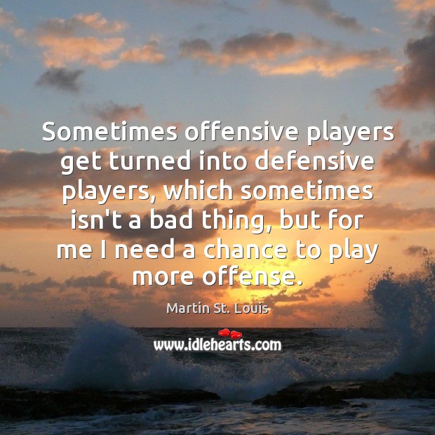 Sometimes offensive players get turned into defensive players, which sometimes isn’t a Martin St. Louis Picture Quote