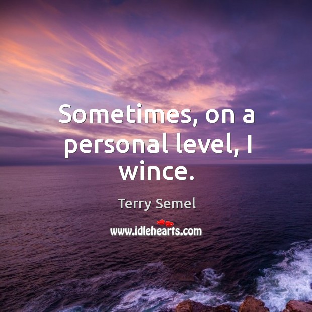 Sometimes, on a personal level, I wince. Terry Semel Picture Quote