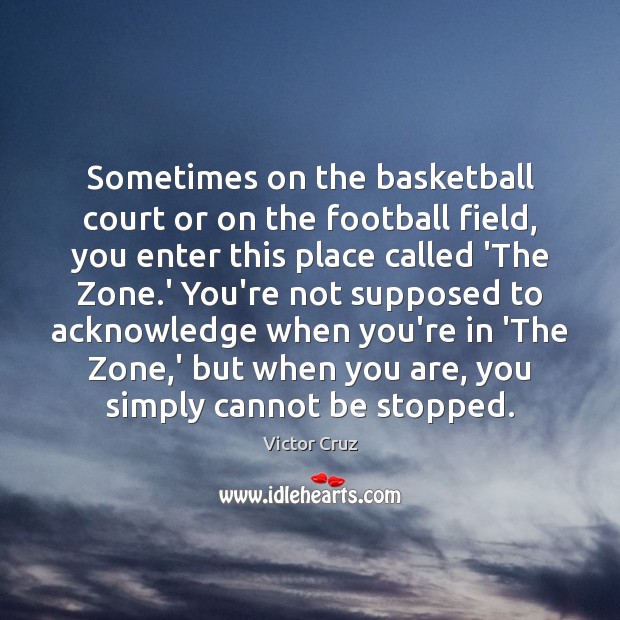 Sometimes on the basketball court or on the football field, you enter Victor Cruz Picture Quote