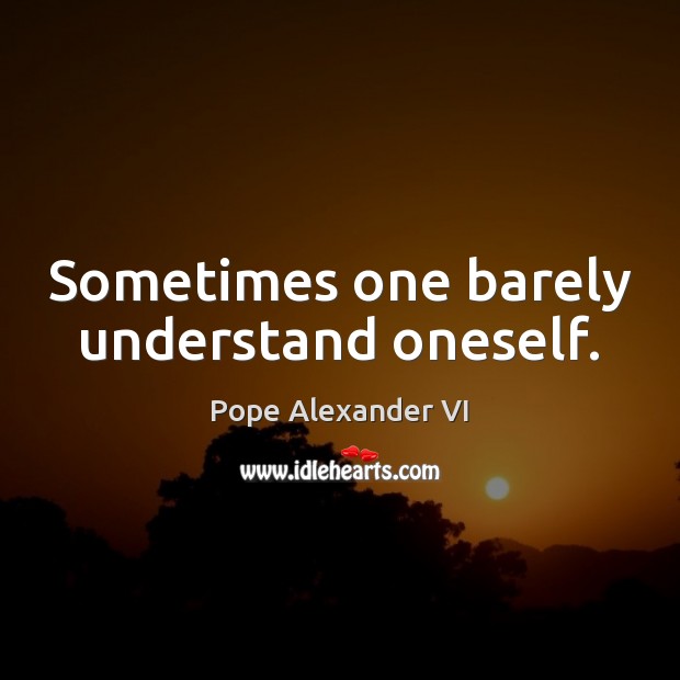 Sometimes one barely understand oneself. Pope Alexander VI Picture Quote