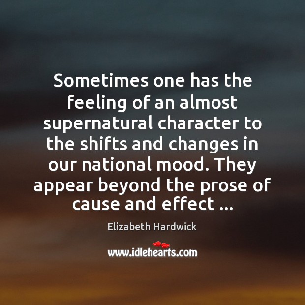 Sometimes one has the feeling of an almost supernatural character to the Elizabeth Hardwick Picture Quote