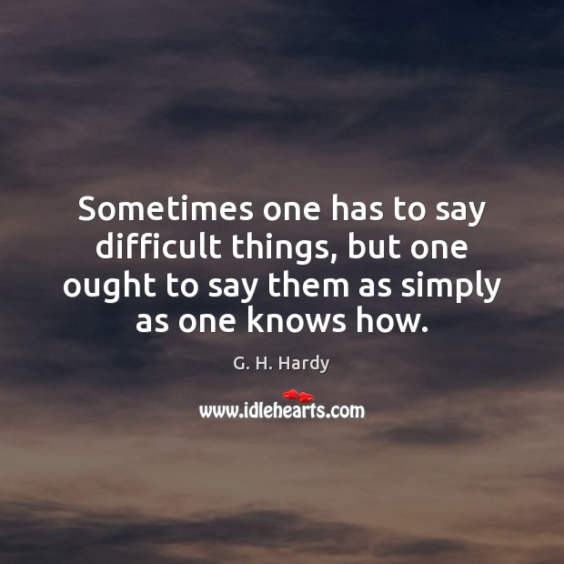 Sometimes one has to say difficult things, but one ought to say G. H. Hardy Picture Quote