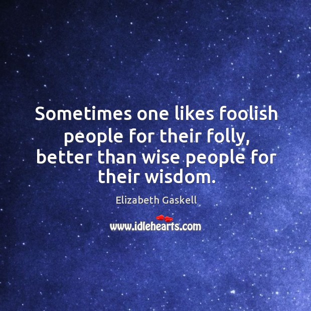 Sometimes one likes foolish people for their folly, better than wise people for their wisdom. Image